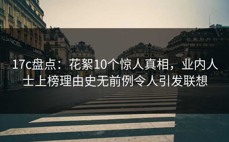 17c盘点：花絮10个惊人真相，业内人士上榜理由史无前例令人引发联想