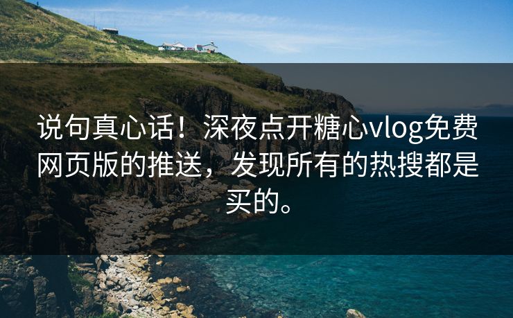 说句真心话!深夜点开糖心vlog免费网页版的推送,发现所有的热搜都是买的。 说句真心话!深夜点开糖心vlog免费网页版的推送,发现所有的热搜都是买的。