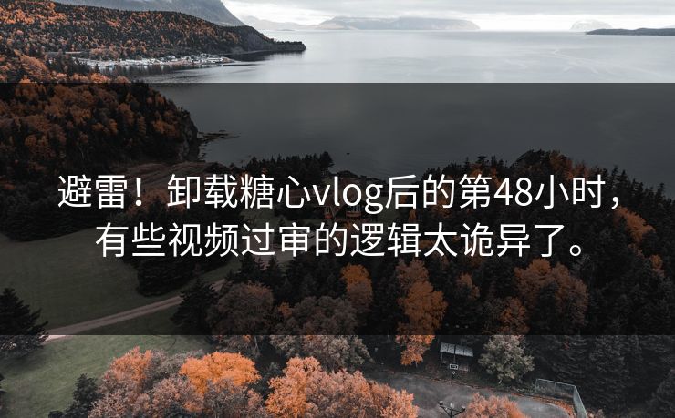避雷！卸载糖心vlog后的第48小时，有些视频过审的逻辑太诡异了。