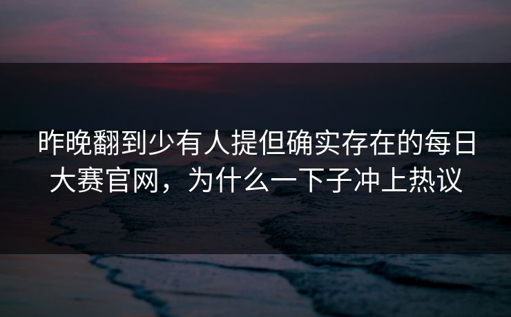 昨晚翻到少有人提但确实存在的每日大赛官网，为什么一下子冲上热议