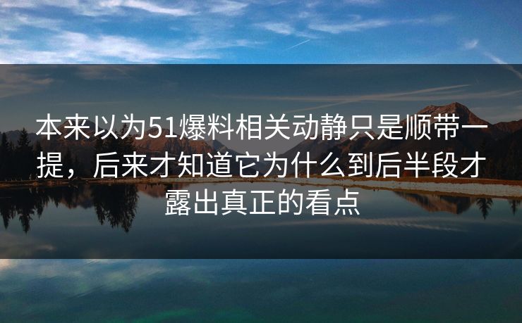 本来以为51爆料相关动静只是顺带一提，后来才知道它为什么到后半段才露出真正的看点