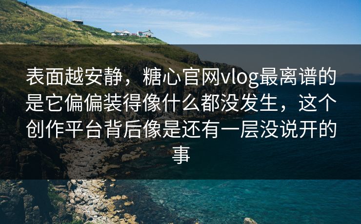表面越安静，糖心官网vlog最离谱的是它偏偏装得像什么都没发生，这个创作平台背后像是还有一层没说开的事