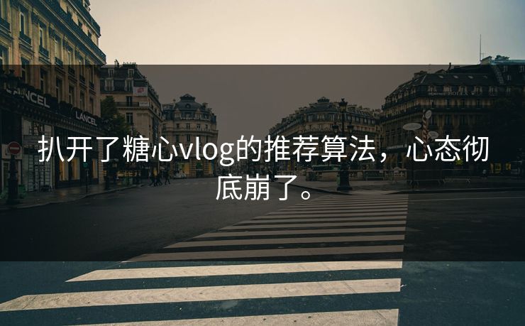 扒开了糖心vlog的推荐算法，心态彻底崩了。