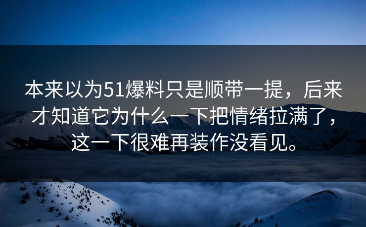 本来以为51爆料只是顺带一提，后来才知道它为什么一下把情绪拉满了，这一下很难再装作没看见。